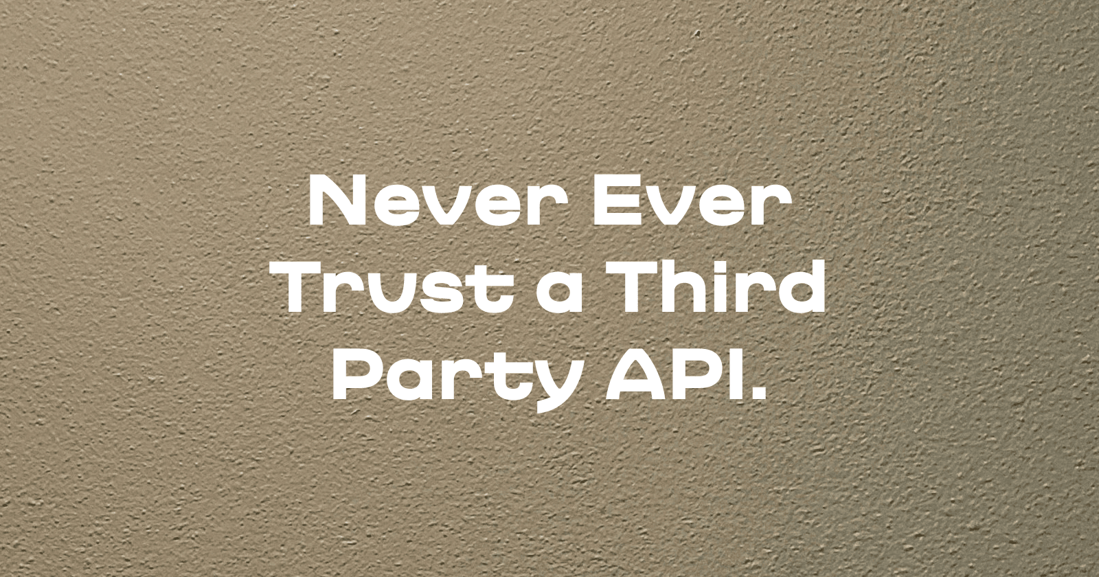Never ever trust a third-party API.